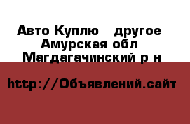 Авто Куплю - другое. Амурская обл.,Магдагачинский р-н